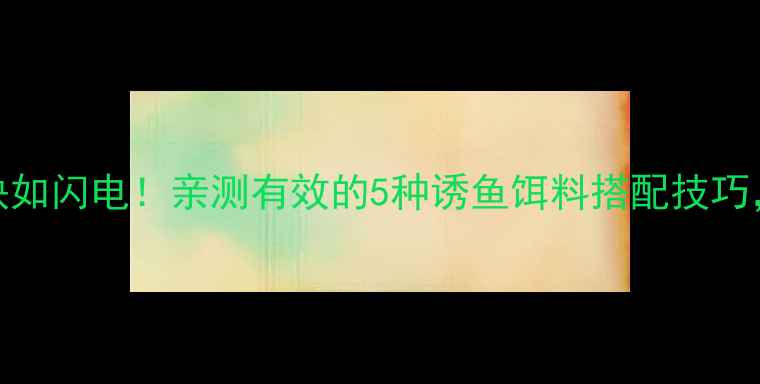 图片 🔥草鱼上钩快如闪电！亲测有效的5种诱鱼饵料搭配技巧，新手必看！