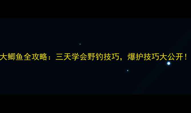 图片 🔥野钓大鲫鱼全攻略：三天学会野钓技巧，爆护技巧大公开！🎣🌾🔥