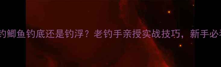 图片 🔥野钓鲫鱼钓底还是钓浮？老钓手亲授实战技巧，新手必看！1