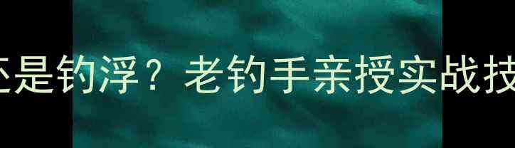 图片 🔥野钓鲫鱼钓底还是钓浮？老钓手亲授实战技巧，新手必看！2