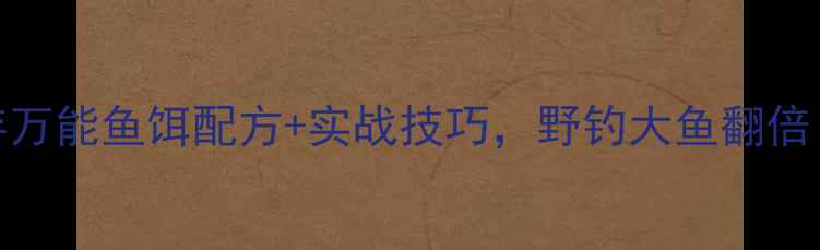 图片 🔥钓鱼人必存万能鱼饵配方+实战技巧，野钓大鱼翻倍！附免费教程