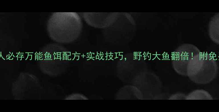 图片 🔥钓鱼人必存万能鱼饵配方+实战技巧，野钓大鱼翻倍！附免费教程2