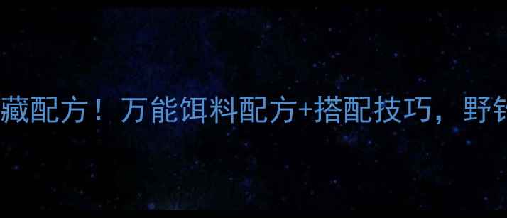 图片 🔥钓鱼老司机私藏配方！万能饵料配方+搭配技巧，野钓鱼口暴增5倍！