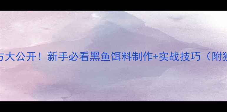 图片 🔥钓黑鱼万能配方大公开！新手必看黑鱼饵料制作+实战技巧（附独家黑坑破解法）