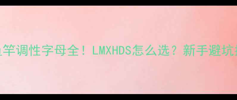 图片 🔥鱼竿调性字母全！LMXHDS怎么选？新手避坑指南