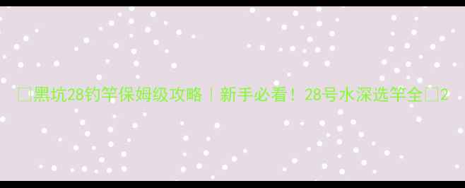 图片 🔥黑坑28钓竿保姆级攻略｜新手必看！28号水深选竿全✅2