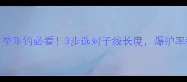 图片 🔥黑坑冬季垂钓必看！3步选对子线长度，爆护率翻倍！🎣