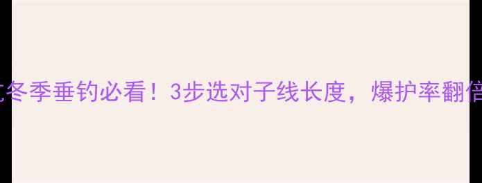 图片 🔥黑坑冬季垂钓必看！3步选对子线长度，爆护率翻倍！🎣1