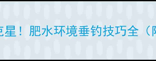 图片 🔥黑坑滑鱼克星！肥水环境垂钓技巧全（附独家配方）