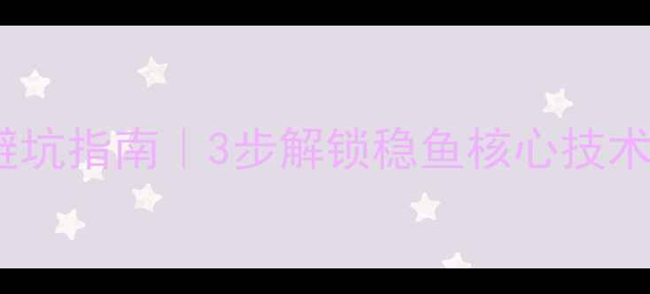 图片 🔥黑坑糗鱼调钓避坑指南｜3步解锁稳鱼核心技术（附实战案例）1