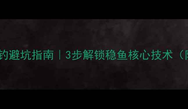 图片 🔥黑坑糗鱼调钓避坑指南｜3步解锁稳鱼核心技术（附实战案例）2