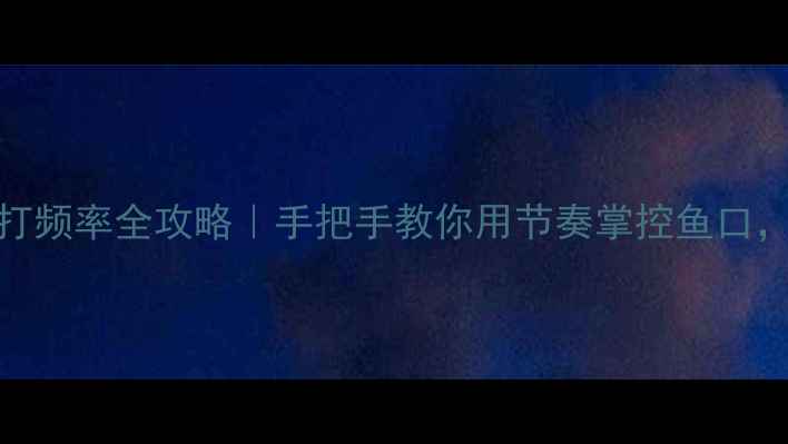 图片 🔥黑坑钓鱼打频率全攻略｜手把手教你用节奏掌控鱼口，爆护不翻车